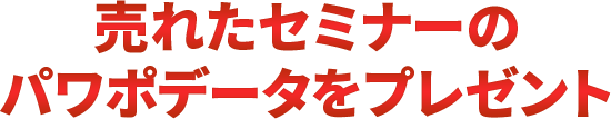 売れたセミナーのパワポデータをプレゼント