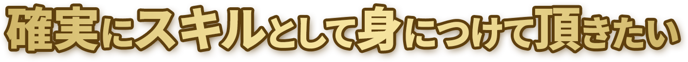 確実にスキルとして身につけていただきたい